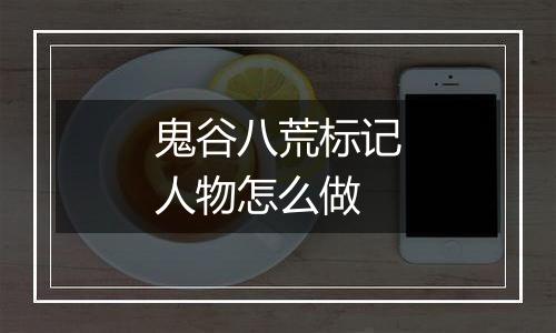 鬼谷八荒标记人物怎么做
