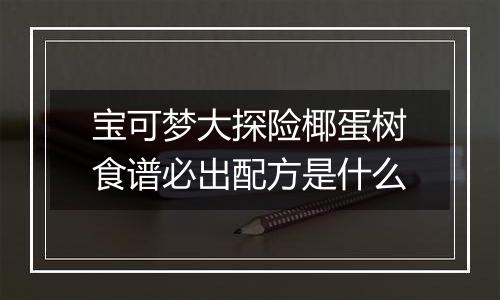 宝可梦大探险椰蛋树食谱必出配方是什么