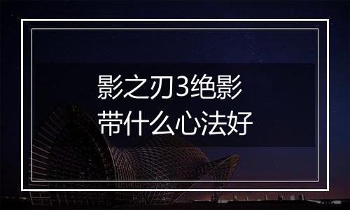 影之刃3绝影带什么心法好