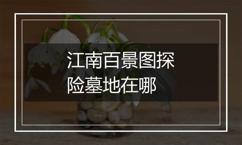 江南百景图探险墓地在哪