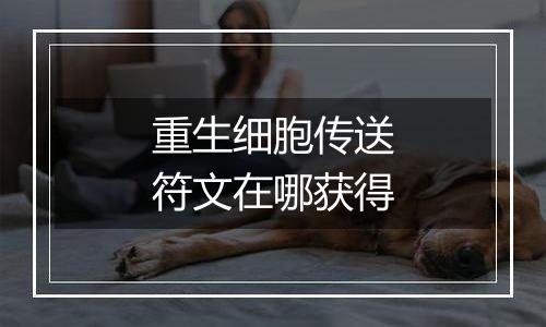 重生细胞传送符文在哪获得