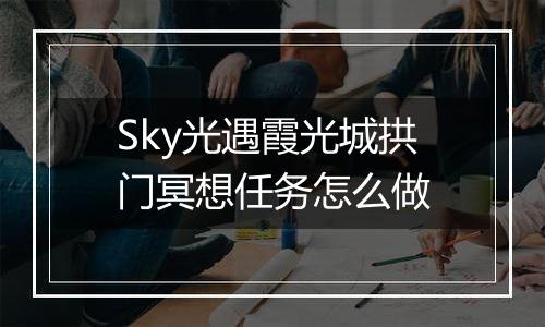 Sky光遇霞光城拱门冥想任务怎么做