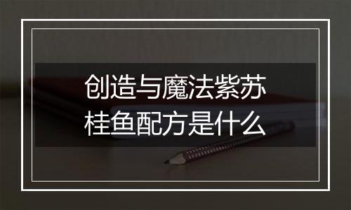 创造与魔法紫苏桂鱼配方是什么