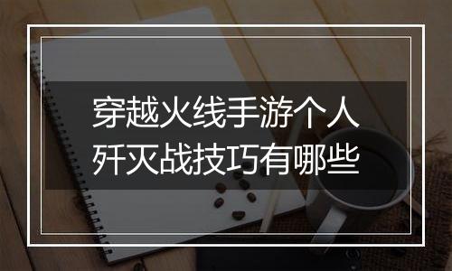 穿越火线手游个人歼灭战技巧有哪些