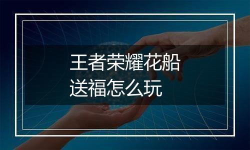 王者荣耀花船送福怎么玩