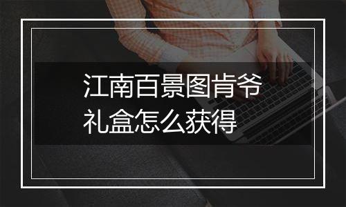 江南百景图肯爷礼盒怎么获得