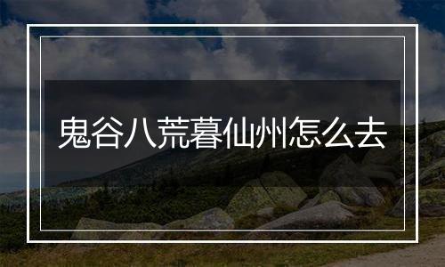鬼谷八荒暮仙州怎么去