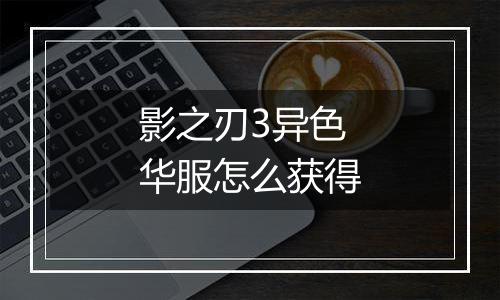 影之刃3异色华服怎么获得