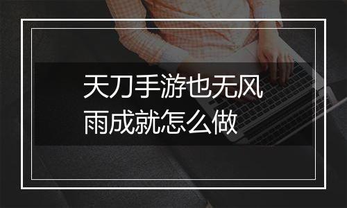 天刀手游也无风雨成就怎么做