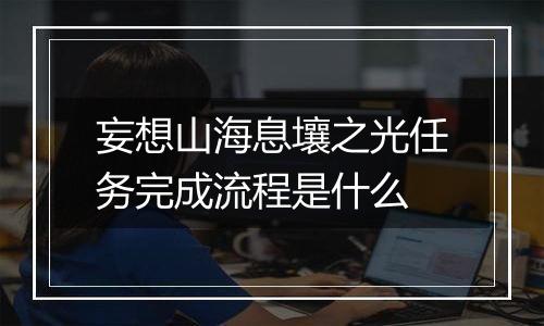 妄想山海息壤之光任务完成流程是什么