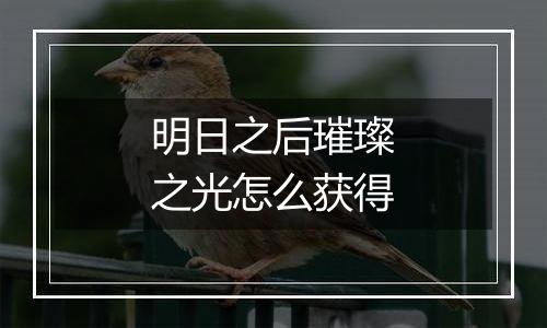 明日之后璀璨之光怎么获得