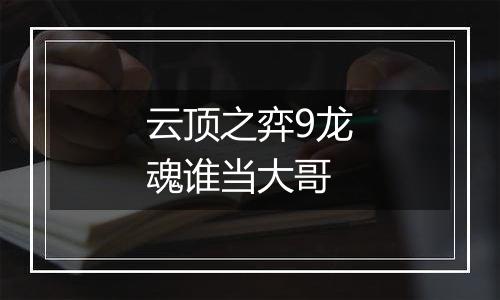 云顶之弈9龙魂谁当大哥