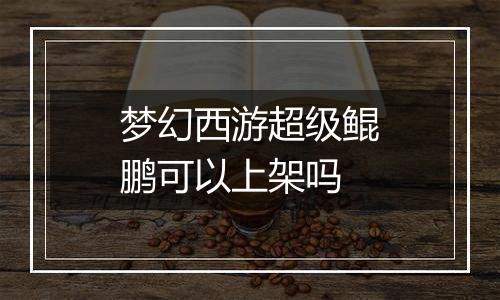 梦幻西游超级鲲鹏可以上架吗