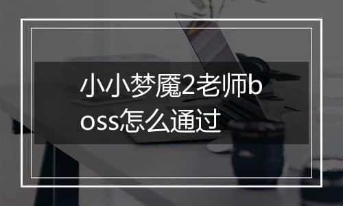 小小梦魇2老师boss怎么通过