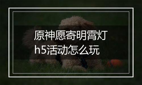 原神愿寄明霄灯h5活动怎么玩
