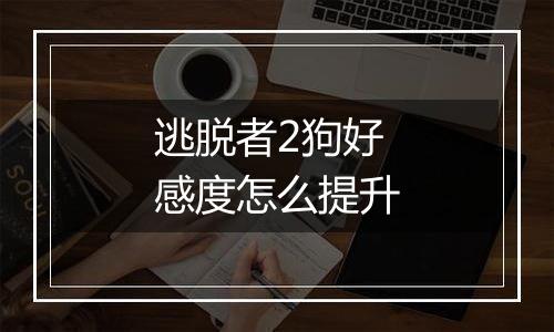 逃脱者2狗好感度怎么提升