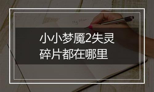 小小梦魇2失灵碎片都在哪里