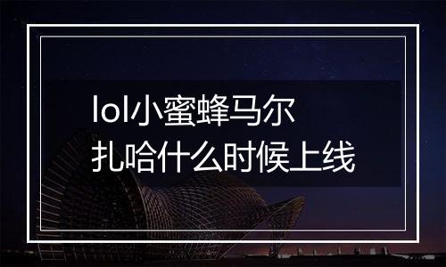 lol小蜜蜂马尔扎哈什么时候上线