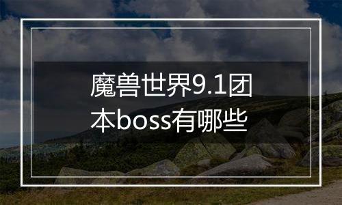 魔兽世界9.1团本boss有哪些