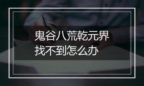 鬼谷八荒乾元界找不到怎么办