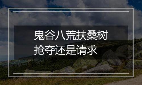 鬼谷八荒扶桑树抢夺还是请求