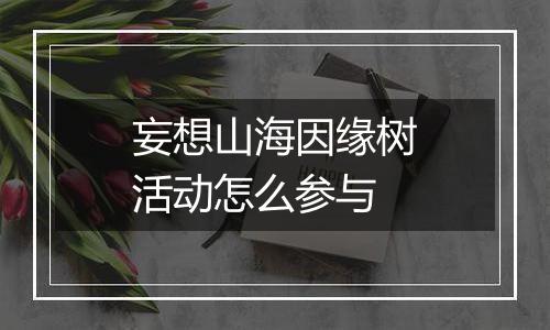 妄想山海因缘树活动怎么参与