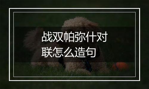 战双帕弥什对联怎么造句
