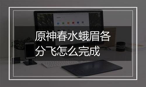 原神春水蛾眉各分飞怎么完成