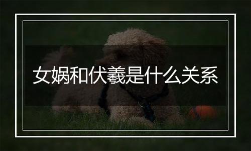 女娲和伏羲是什么关系