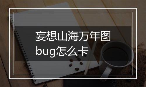 妄想山海万年图bug怎么卡
