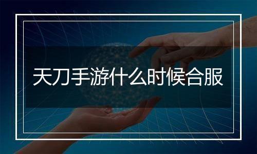 天刀手游什么时候合服