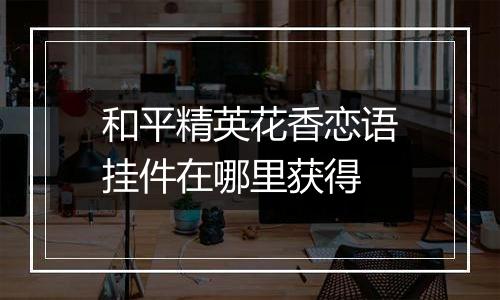 和平精英花香恋语挂件在哪里获得