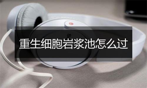 重生细胞岩浆池怎么过