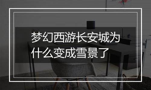 梦幻西游长安城为什么变成雪景了