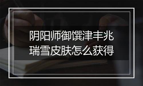 阴阳师御馔津丰兆瑞雪皮肤怎么获得