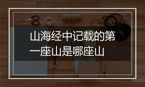 山海经中记载的第一座山是哪座山