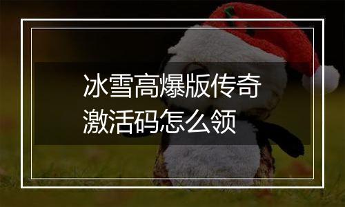 冰雪高爆版传奇激活码怎么领