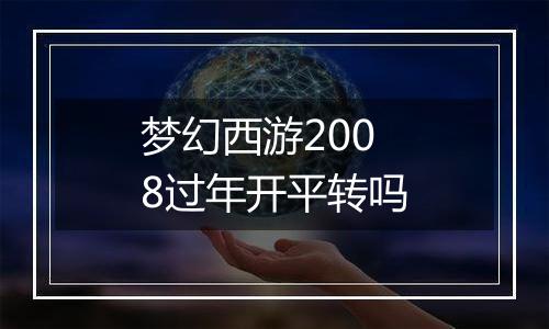梦幻西游2008过年开平转吗