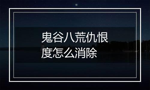 鬼谷八荒仇恨度怎么消除