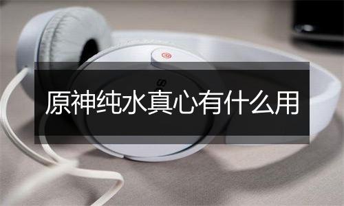 原神纯水真心有什么用