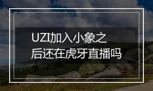 UZI加入小象之后还在虎牙直播吗