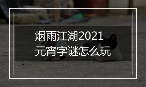 烟雨江湖2021元宵字谜怎么玩
