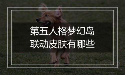 第五人格梦幻岛联动皮肤有哪些