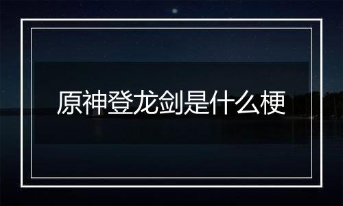 原神登龙剑是什么梗