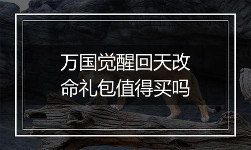 万国觉醒回天改命礼包值得买吗