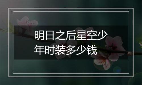 明日之后星空少年时装多少钱