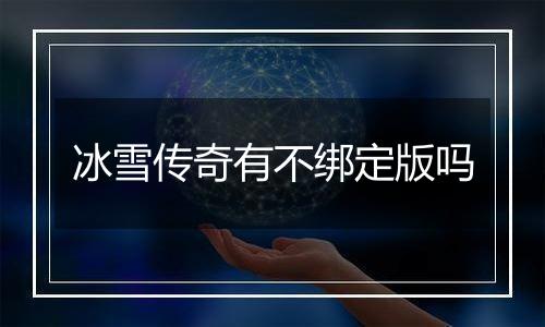 冰雪传奇有不绑定版吗