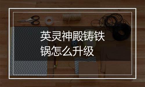 英灵神殿铸铁锅怎么升级