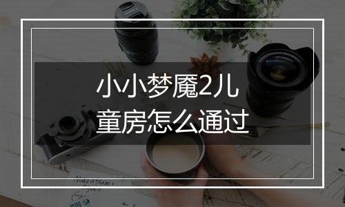 小小梦魇2儿童房怎么通过