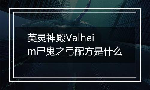 英灵神殿Valheim尸鬼之弓配方是什么